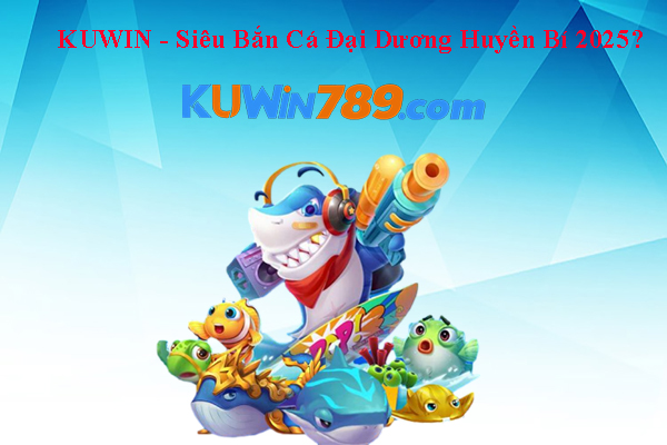 KUWIN - Siêu Bắn Cá Đại Dương Huyền Bí 2025?