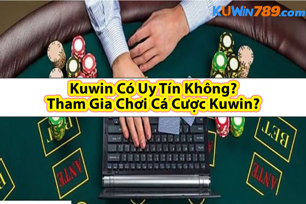 Kuwin Có Uy Tín Không? Tham Gia Chơi Cá Cược Kuwin?