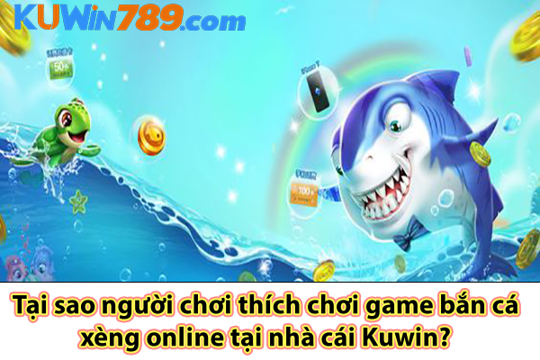 Tại sao người chơi thích chơi game bắn cá xèng online tại nhà cái Kuwin?