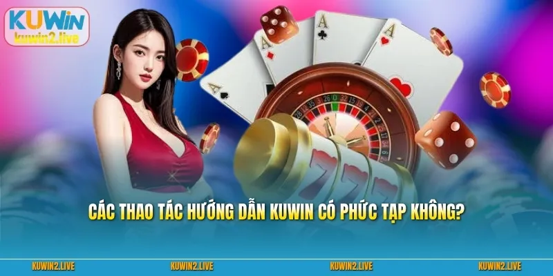 Các thao tác hướng dẫn Kuwin có phức tạp không?