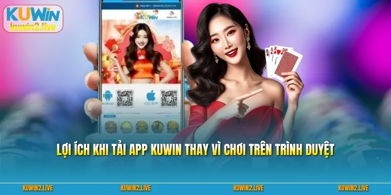 Lợi ích khi tải app Kuwin thay vì chơi trên trình duyệt
