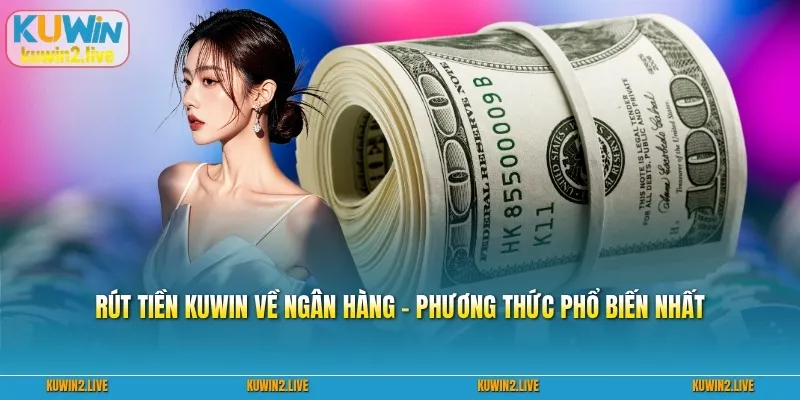 Hướng dẫn Rút tiền Kuwin về ngân hàng - Phương thức phổ biến nhất